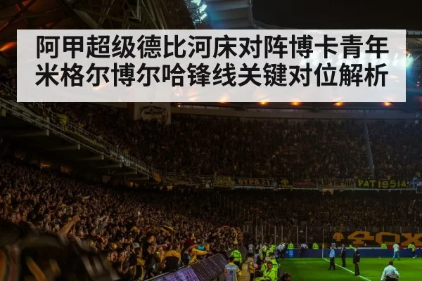 阿甲超级德比河床对阵博卡青年米格尔博尔哈锋线关键对位解析