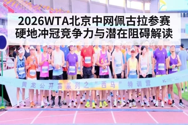 2026WTA北京中网佩古拉参赛硬地冲冠竞争力与潜在阻碍解读