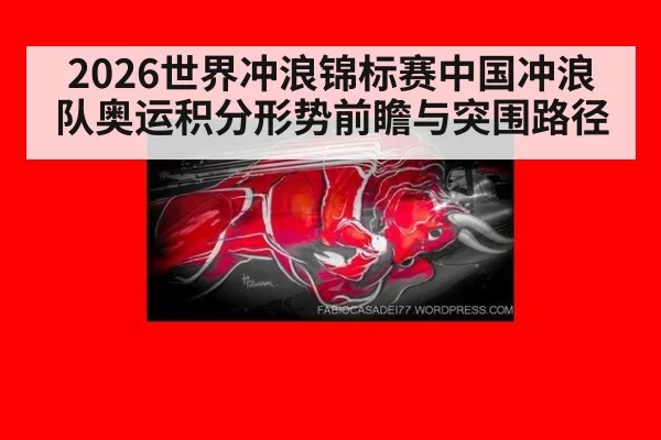 2026世界冲浪锦标赛中国冲浪队奥运积分形势前瞻与突围路径